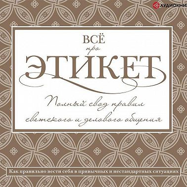 Всё про этикет: полный свод правил светского и делового общения