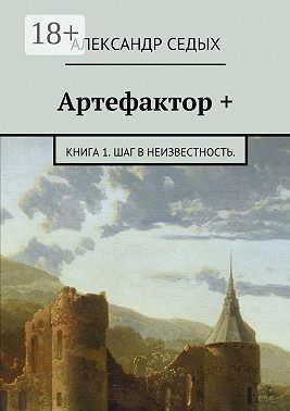 Артефактор +. Книга 1. Шаг в неизвестность.