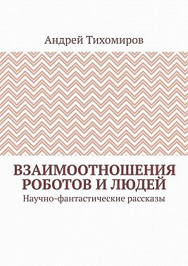 Взаимоотношения роботов и людей. Научно-фантастические рассказы