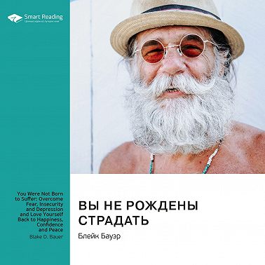 Вы не рождены страдать. Преодолейте страх, неуверенность и депрессию и полюбите себя снова, чтобы обрести счастье, уверенность и покой. Блейк Бауэр. Саммари