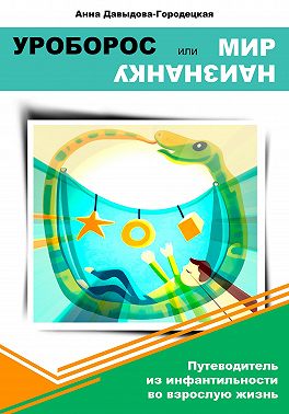 Уроборос или Мир наизнанку. Путеводитель из инфантильности во взрослую жизнь