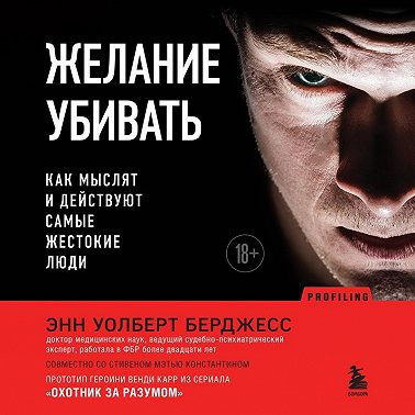 Желание убивать. Как мыслят и действуют самые жестокие люди