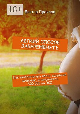 Легкий способ забеременеть. Как забеременеть легко, сохранив здоровье, и сэкономить 500 000 на ЭКО