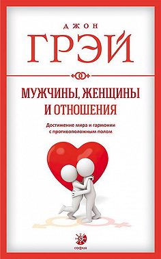 Мужчины, женщины и отношения. Как достигнуть мира и гармонии с противоположным полом