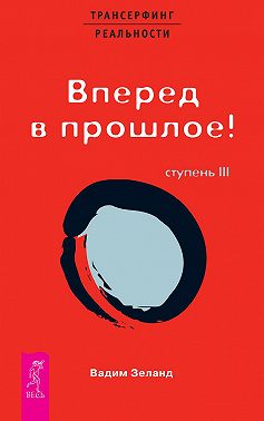 Трансерфинг реальности. Ступень III: Вперед в прошлое!