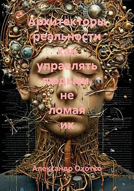 Архитекторы реальности как управлять людьми, не ломая их