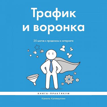 Трафик и воронка. 20 шагов к продажам в интернете. Книга-практикум