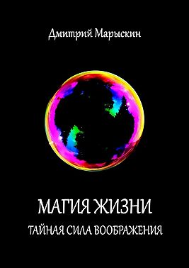 Магия жизни. Тайная сила воображения