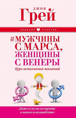 Мужчины с Марса, женщины с Венеры. Курс исполнения желаний. Даже если вы не верите в магию и волшебство