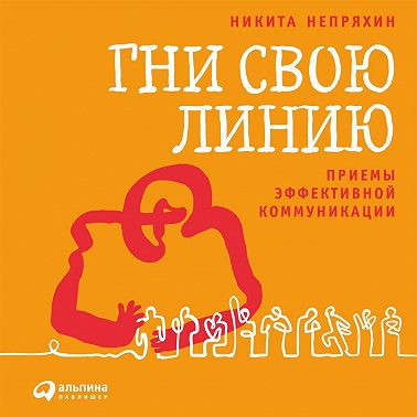 Гни свою линию. Приемы эффективной коммуникации