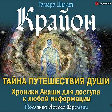 Крайон. Тайна Путешествия Души. Хроники Акаши для доступа к любой информации