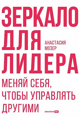 Зеркало для лидера. Меняй себя, чтобы управлять другими