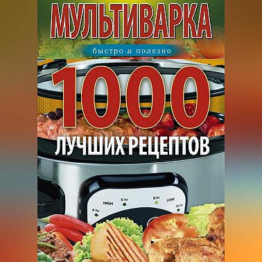 Мультиварка. 1000 лучших рецептов. Быстро и полезно