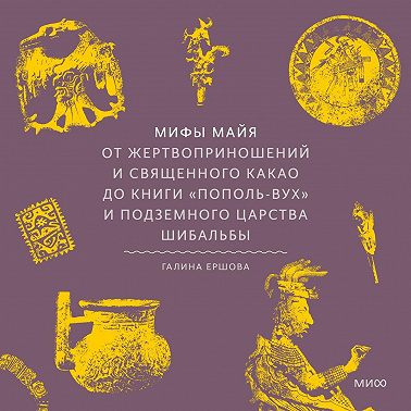Мифы майя. От жертвоприношений и священного какао до книги «Пополь-Вух» и подземного царства Шибальбы