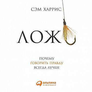 Ложь: Почему говорить правду всегда лучше