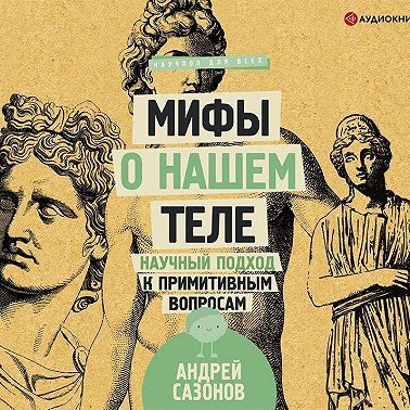 Мифы о нашем теле. Научный подход к примитивным вопросам