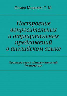 Построение вопросительных и отрицательных предложений в английском языке Брошюра серии «Лингвистический Реаниматор»