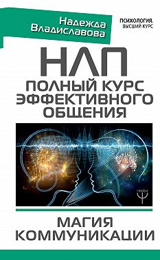 НЛП. Полный курс эффективного общения. Магия коммуникации