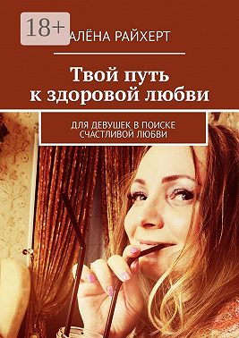Твой путь к здоровой любви. Для девушек в поиске счастливой любви