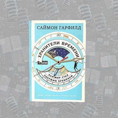 «Хранители времени: как мир стал одержим временем» Саймона Гарфилда