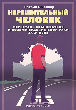 Нерешительный человек. Перестань сомневаться и возьми судьбу в свои руки за 21 день. Книга-тренинг