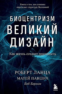 Биоцентризм. Великий дизайн: как жизнь создает реальность