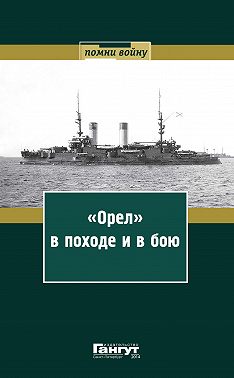 «Орел» в походе и в бою. Воспоминания и донесения участников Русско-японской войны на море в 1904–1905 годах