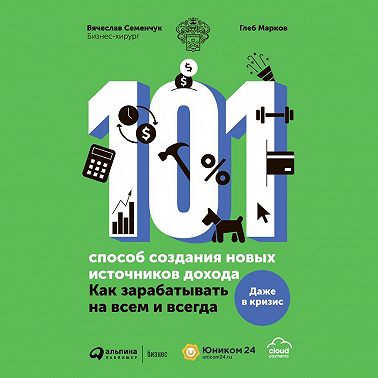 101 способ создания новых источников дохода. Как зарабатывать на всем и всегда