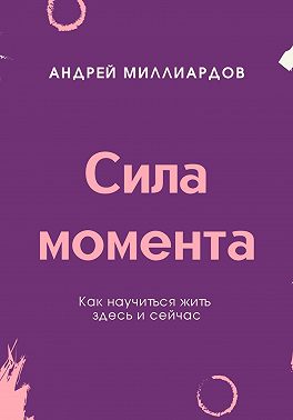 Сила момента. Как научиться жить здесь и сейчас