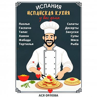 Испания. Испанская кухня у вас дома: паэлья, гаспачо, тапас, хамон, фабада, тортилья, салаты, десерты, закуски, супы, мясо, рыба