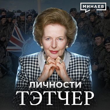 Тэтчер / Гениальный политик или худший премьер-министр Великобритании? / Личности / МИНАЕВ