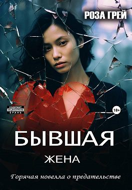 Бывшая жена. Откровенная новелла о предательстве.