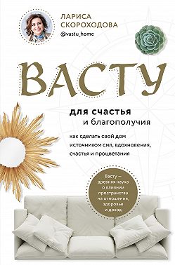 Васту для счастья и благополучия. Как сделать свой дом источником сил, вдохновения, счастья и процветания