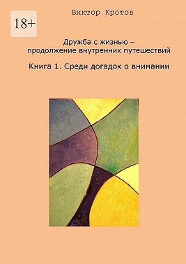 Дружба с жизнью – продолжение внутренних путешествий. Книга 1. Среди догадок о внимании