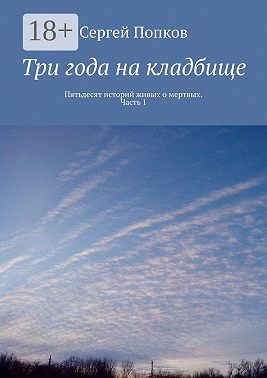 Три года на кладбище. Пятьдесят историй живых о мертвых. Часть 1
