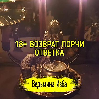 18+ ВОЗВРАТ ПОРЧИ. ОТВЕТКА. ВЕДЬМИНА ИЗБА ИНГА ХОСРОЕВА