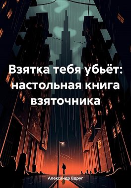 Взятка тебя убьёт: настольная книга взяточника