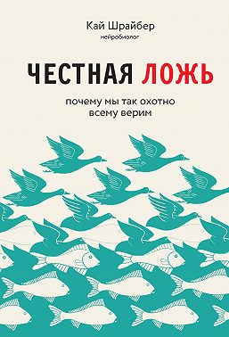 Честная ложь. Почему мы так охотно всему верим
