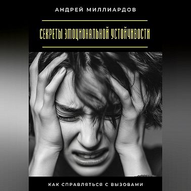 Секреты эмоциональной устойчивости. Как справляться с вызовами