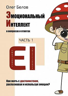 Эмоциональный Интеллект в вопросах и ответах. Часть 1. Как жить с достоинством, распознавая и используя эмоции?