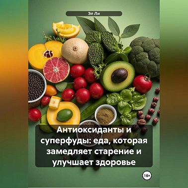 «Антиоксиданты и суперфуды: еда, которая замедляет старение и улучшает здоровье»