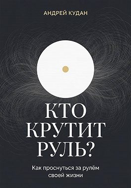 Кто крутит руль. Как перестать жить на автопилоте и вернуть управление своей жизнью
