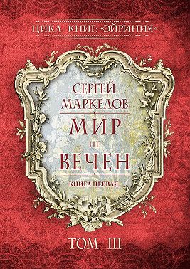 Мир не вечен. Цикл книг: «Эйриния». Книга первая. Том III