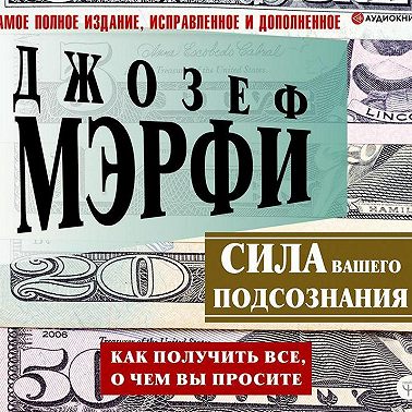 Сила вашего подсознания. Как получить все, о чем вы просите