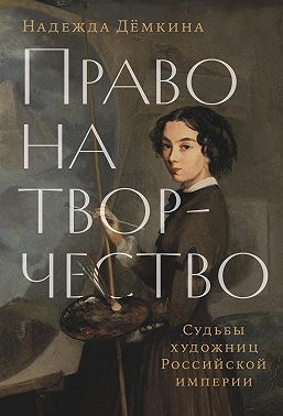 Право на творчество: Судьбы художниц Российской империи