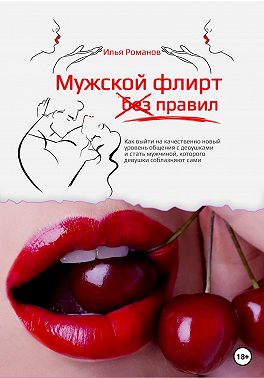 Мужской флирт без правил. Как выйти на качественно новый уровень общения с девушками и стать мужчиной, которого девушки соблазняют сами