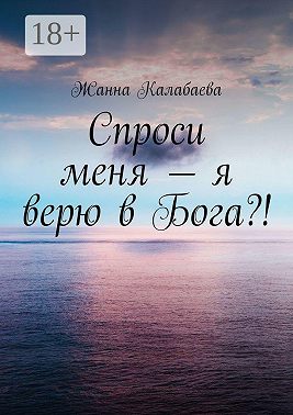 Спроси меня – я верю в Бога?!