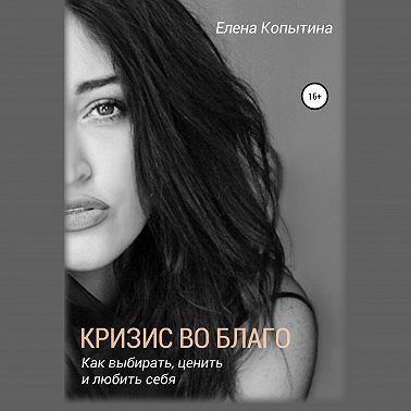 Кризис во благо: как выбирать, ценить и любить себя
