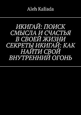 Икигай: поиск смысла и счастья в своей жизни. Секреты Икигай: как найти свой внутренний огонь