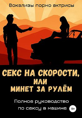 Секс на скорости, или Минет за рулём. Полное руководство по сексу в машине